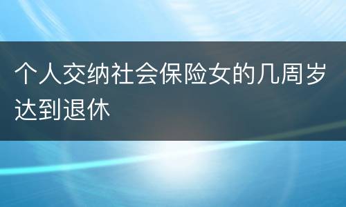 个人交纳社会保险女的几周岁达到退休