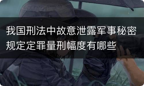 我国刑法中故意泄露军事秘密规定定罪量刑幅度有哪些