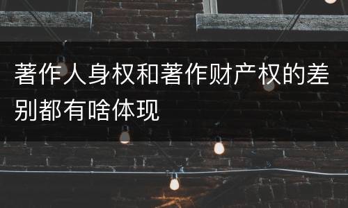 著作人身权和著作财产权的差别都有啥体现