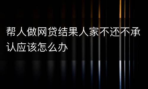 帮人做网贷结果人家不还不承认应该怎么办