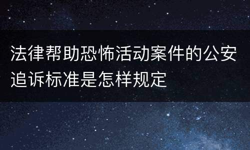 法律帮助恐怖活动案件的公安追诉标准是怎样规定