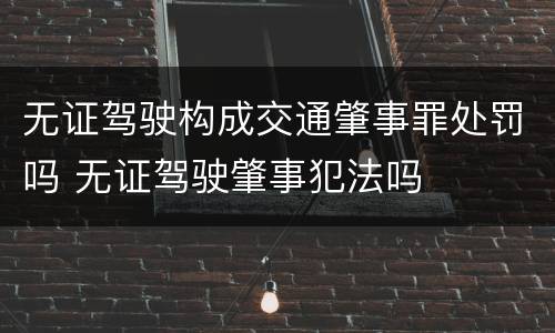 无证驾驶构成交通肇事罪处罚吗 无证驾驶肇事犯法吗