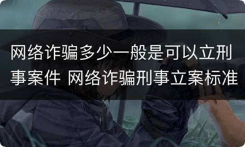 网络诈骗多少一般是可以立刑事案件 网络诈骗刑事立案标准是多少