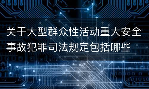 关于大型群众性活动重大安全事故犯罪司法规定包括哪些