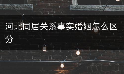 河北同居关系事实婚姻怎么区分