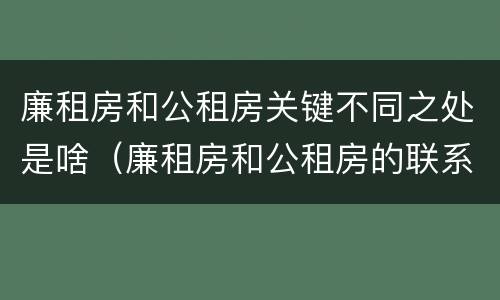 廉租房和公租房关键不同之处是啥（廉租房和公租房的联系）