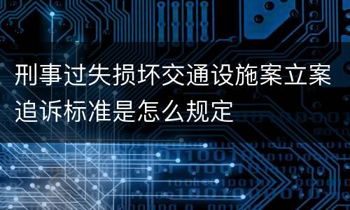 刑事过失损坏交通设施案立案追诉标准是怎么规定