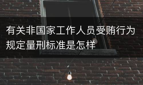 有关非国家工作人员受贿行为规定量刑标准是怎样