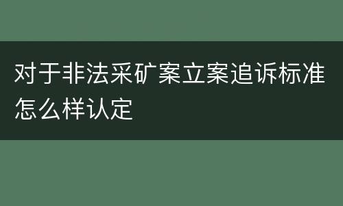 对于非法采矿案立案追诉标准怎么样认定