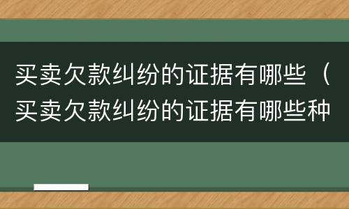 买卖欠款纠纷的证据有哪些（买卖欠款纠纷的证据有哪些种类）