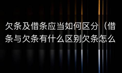 欠条及借条应当如何区分（借条与欠条有什么区别欠条怎么写）
