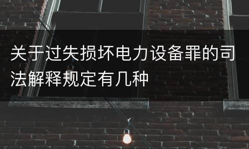 关于过失损坏电力设备罪的司法解释规定有几种
