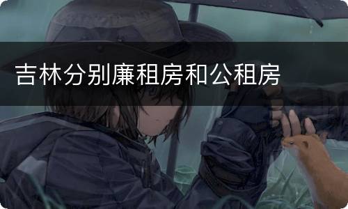 吉林分别廉租房和公租房