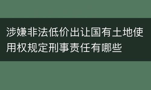 涉嫌非法低价出让国有土地使用权规定刑事责任有哪些