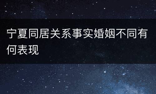 宁夏同居关系事实婚姻不同有何表现