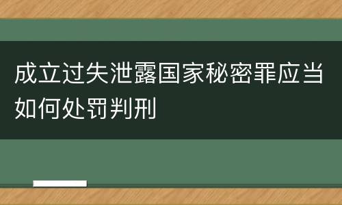 成立过失泄露国家秘密罪应当如何处罚判刑
