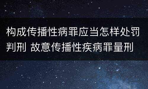 构成传播性病罪应当怎样处罚判刑 故意传播性疾病罪量刑