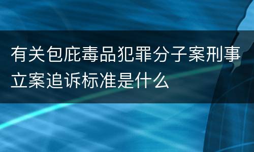 有关包庇毒品犯罪分子案刑事立案追诉标准是什么