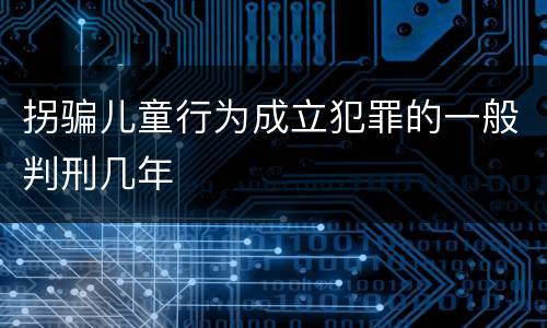 拐骗儿童行为成立犯罪的一般判刑几年