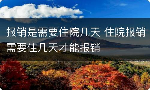 报销是需要住院几天 住院报销需要住几天才能报销