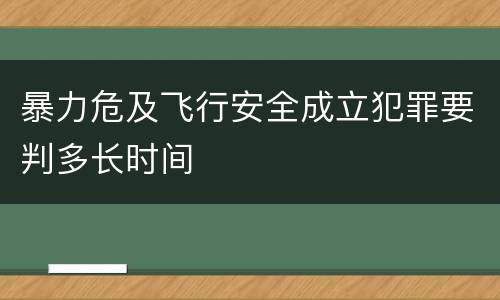 暴力危及飞行安全成立犯罪要判多长时间