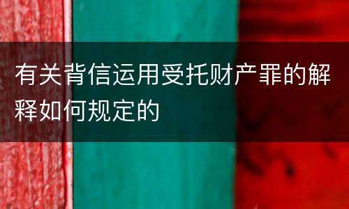有关背信运用受托财产罪的解释如何规定的