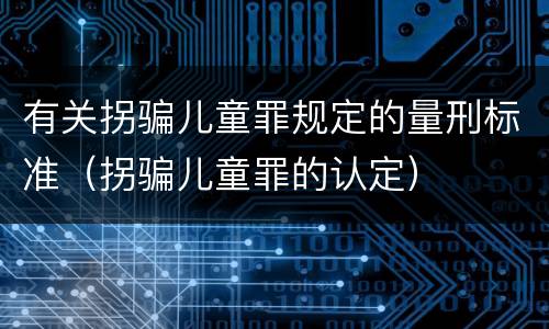 有关拐骗儿童罪规定的量刑标准（拐骗儿童罪的认定）