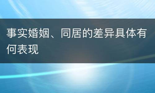 事实婚姻、同居的差异具体有何表现