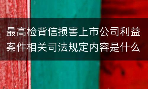 最高检背信损害上市公司利益案件相关司法规定内容是什么