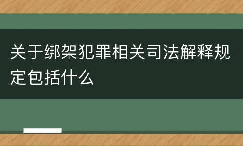 关于绑架犯罪相关司法解释规定包括什么
