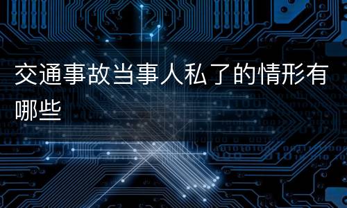 交通事故当事人私了的情形有哪些