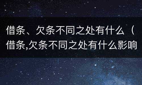 借条、欠条不同之处有什么（借条,欠条不同之处有什么影响）