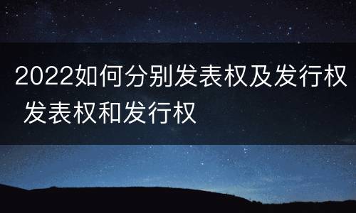 2022如何分别发表权及发行权 发表权和发行权
