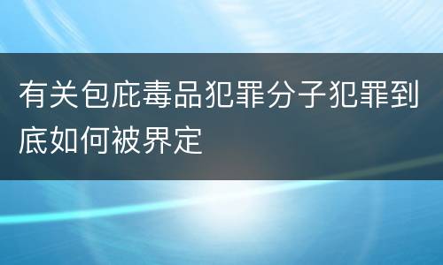 有关包庇毒品犯罪分子犯罪到底如何被界定