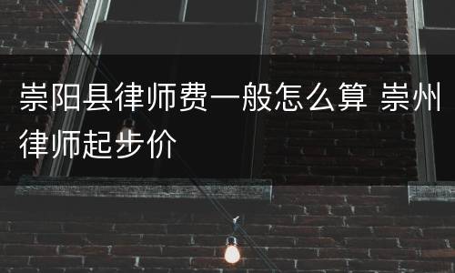 崇阳县律师费一般怎么算 崇州律师起步价