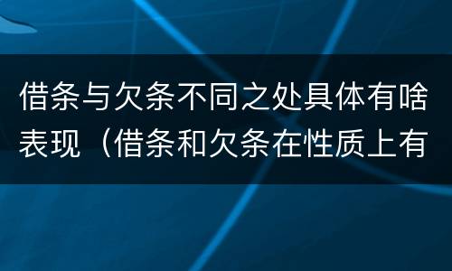 借条与欠条不同之处具体有啥表现（借条和欠条在性质上有哪些不同）