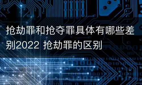 抢劫罪和抢夺罪具体有哪些差别2022 抢劫罪的区别