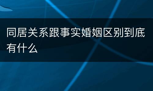 同居关系跟事实婚姻区别到底有什么