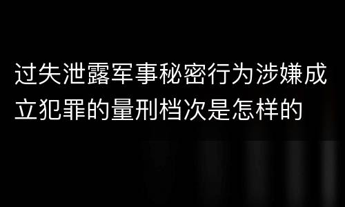过失泄露军事秘密行为涉嫌成立犯罪的量刑档次是怎样的