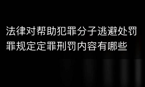 法律对帮助犯罪分子逃避处罚罪规定定罪刑罚内容有哪些