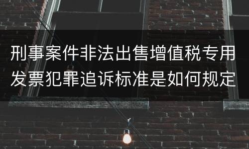 刑事案件非法出售增值税专用发票犯罪追诉标准是如何规定