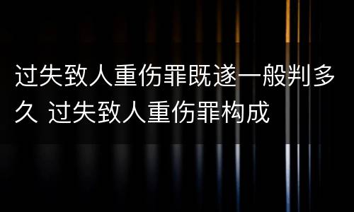 过失致人重伤罪既遂一般判多久 过失致人重伤罪构成