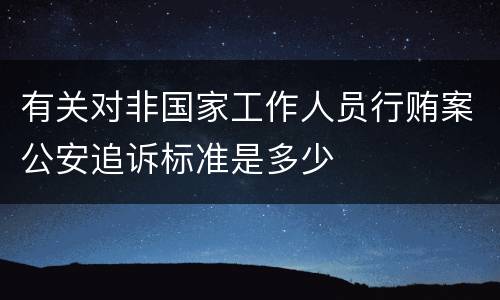 有关对非国家工作人员行贿案公安追诉标准是多少