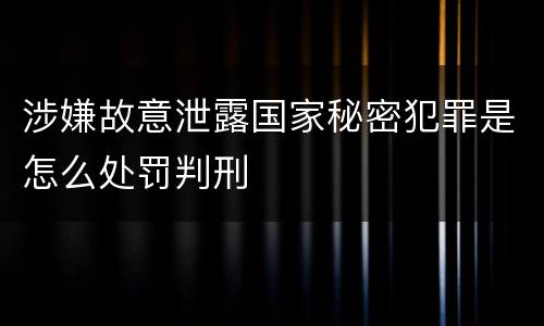 涉嫌故意泄露国家秘密犯罪是怎么处罚判刑