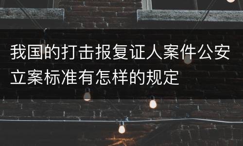 我国的打击报复证人案件公安立案标准有怎样的规定