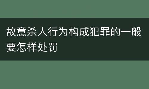 故意杀人行为构成犯罪的一般要怎样处罚