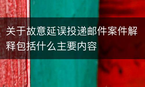 关于故意延误投递邮件案件解释包括什么主要内容