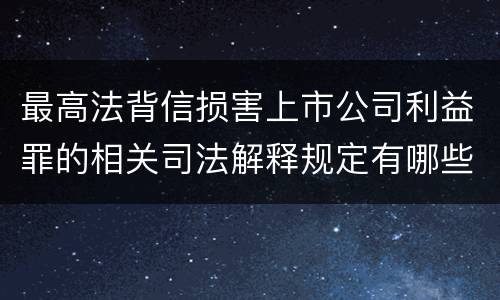 最高法背信损害上市公司利益罪的相关司法解释规定有哪些主要内容