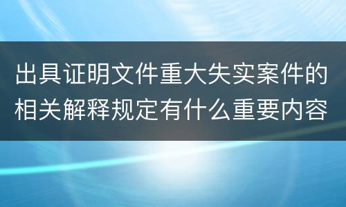 出具证明文件重大失实案件的相关解释规定有什么重要内容