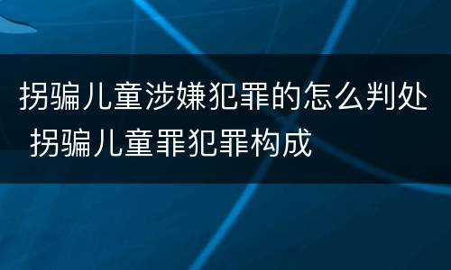 拐骗儿童涉嫌犯罪的怎么判处 拐骗儿童罪犯罪构成